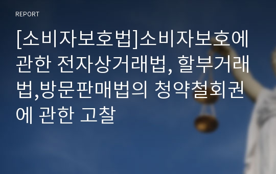 [소비자보호법]소비자보호에 관한 전자상거래법, 할부거래법,방문판매법의 청약철회권에 관한 고찰