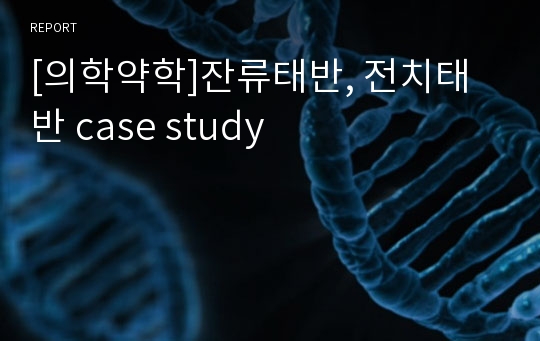 [의학약학]잔류태반, 전치태반 case study