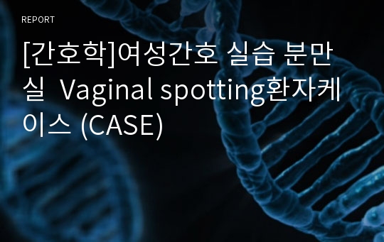 [간호학]여성간호 실습 분만실  Vaginal spotting환자케이스 (CASE)