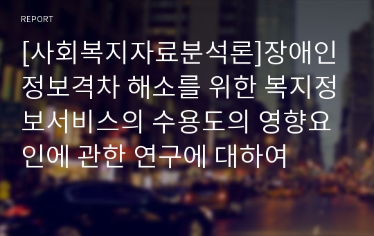 [사회복지자료분석론]장애인 정보격차 해소를 위한 복지정보서비스의 수용도의 영향요인에 관한 연구에 대하여