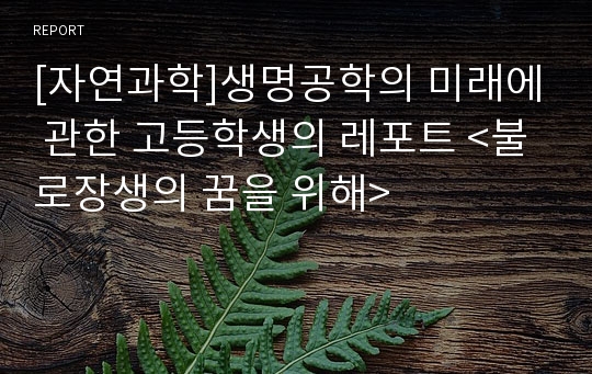 [자연과학]생명공학의 미래에 관한 고등학생의 레포트 &lt;불로장생의 꿈을 위해&gt;