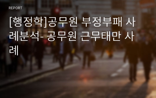 [행정학]공무원 부정부패 사례분석- 공무원 근무태만 사례