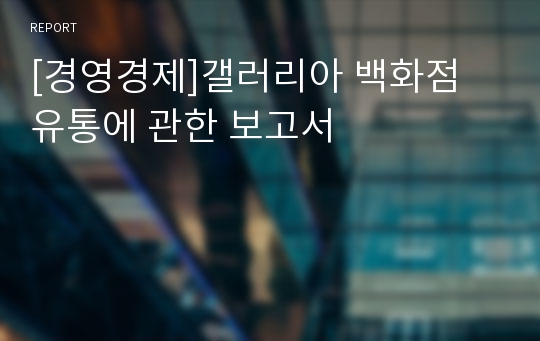 [경영경제]갤러리아 백화점 유통에 관한 보고서