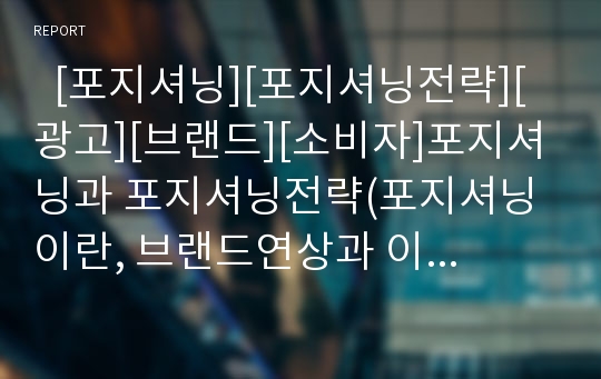   [포지셔닝][포지셔닝전략][광고][브랜드][소비자]포지셔닝과 포지셔닝전략(포지셔닝이란, 브랜드연상과 이미지, 포지셔닝, 포지셔닝전략, 포지셔닝전략 선택절차, 포지셔닝전략 수행과정, 인터넷광고와 포지셔닝)