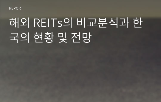 해외 REITs의 비교분석과 한국의 현황 및 전망