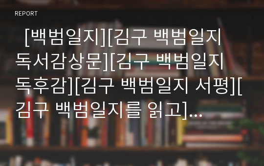   [백범일지][김구 백범일지 독서감상문][김구 백범일지 독후감][김구 백범일지 서평][김구 백범일지를 읽고]김구 백범일지 독후감, 김구 백범일지 독서감상문, 김구 백범일지 서평, 김구 백범일지를 읽고, 백범일지