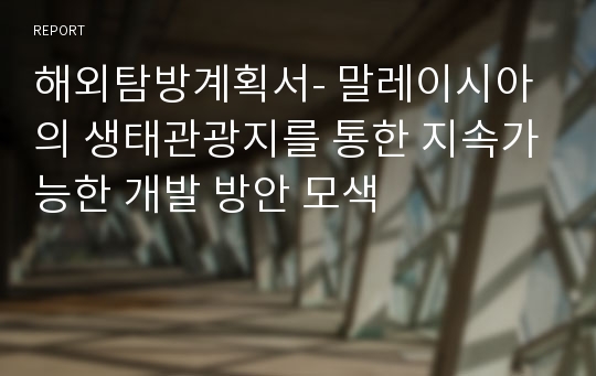 해외탐방계획서- 말레이시아의 생태관광지를 통한 지속가능한 개발 방안 모색