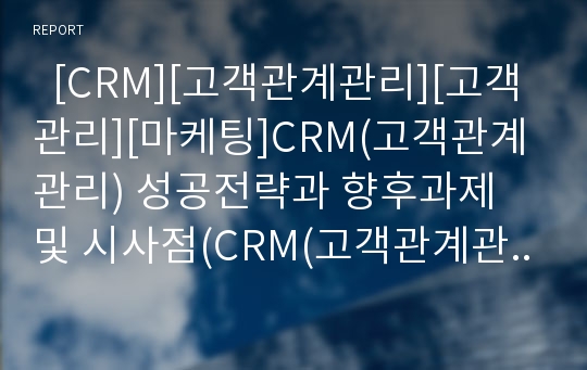   [CRM][고객관계관리][고객관리][마케팅]CRM(고객관계관리) 성공전략과 향후과제 및 시사점(CRM(고객관계관리) 중요성, CRM(고객관계관리)과 ROI, 국내외 CRM(고객관계관리) 시장, CRM(고객관계관리) 성공전략)