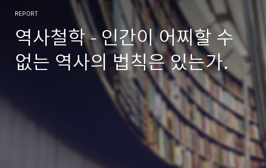 역사철학 - 인간이 어찌할 수 없는 역사의 법칙은 있는가.