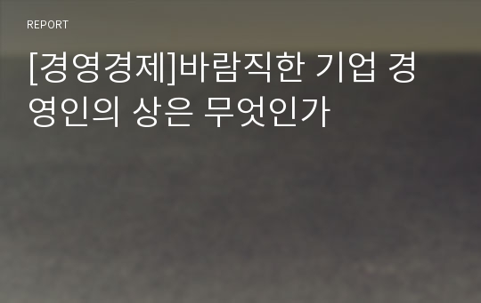 [경영경제]바람직한 기업 경영인의 상은 무엇인가