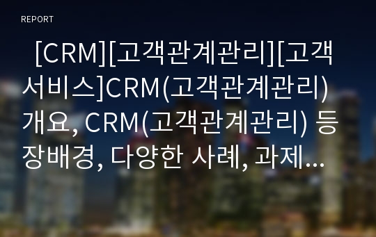   [CRM][고객관계관리][고객서비스]CRM(고객관계관리) 개요, CRM(고객관계관리) 등장배경, 다양한 사례, 과제(CRM(고객관계관리) 등장배경, SK 텔레콤, 듀오, 닥스클럽 CRM(고객관계관리) 사례, CRM, 고객관계관리)