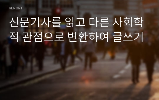 신문기사를 읽고 다른 사회학적 관점으로 변환하여 글쓰기