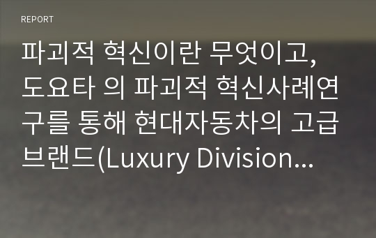 파괴적 혁신이란 무엇이고, 도요타 의 파괴적 혁신사례연구를 통해 현대자동차의 고급브랜드(Luxury Division) 개발 방안및 전략에 대하여...