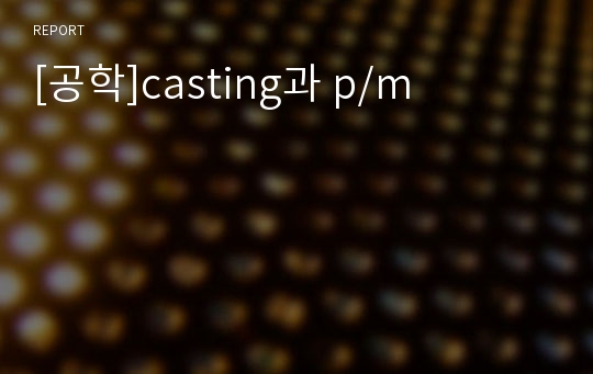 [공학]casting과 p/m