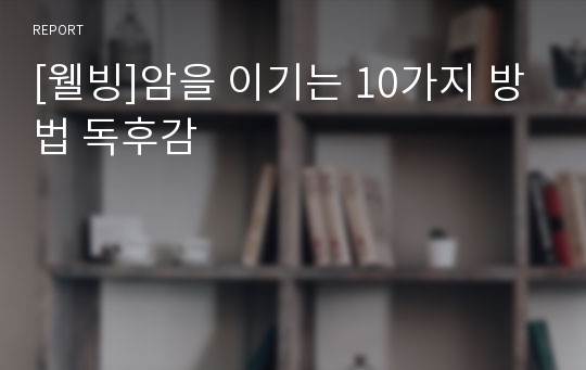 [웰빙]암을 이기는 10가지 방법 독후감