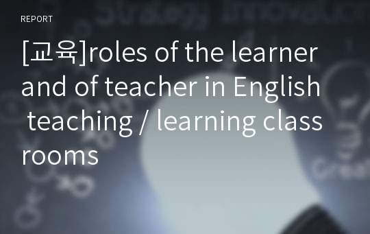 [교육]roles of the learner and of teacher in English teaching / learning classrooms
