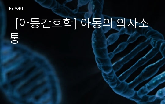   [아동간호학] 아동의 의사소통