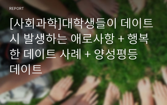 [사회과학]대학생들이 데이트시 발생하는 애로사항 + 행복한 데이트 사례 + 양성평등 데이트