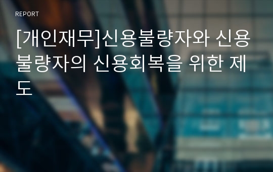 [개인재무]신용불량자와 신용불량자의 신용회복을 위한 제도