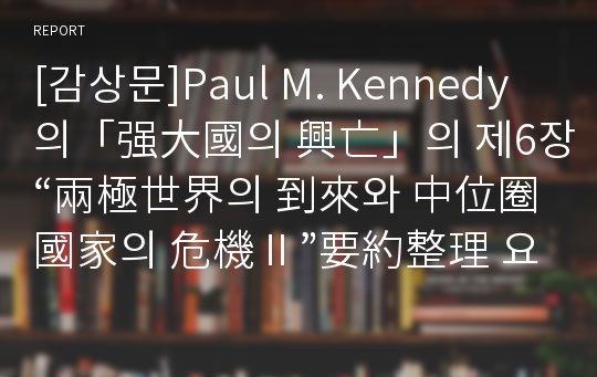 [감상문]Paul M. Kennedy의「强大國의 興亡」의 제6장“兩極世界의 到來와 中位圈 國家의 危機Ⅱ”要約整理 요약