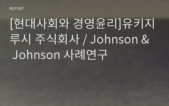 [현대사회와 경영윤리]유키지루시 주식회사 / Johnson &amp; Johnson 사례연구