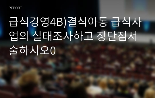 급식경영4B)결식아동 급식사업의 실태조사하고 장단점서술하시오0