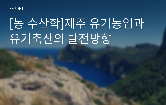 [농 수산학]제주 유기농업과 유기축산의 발전방향