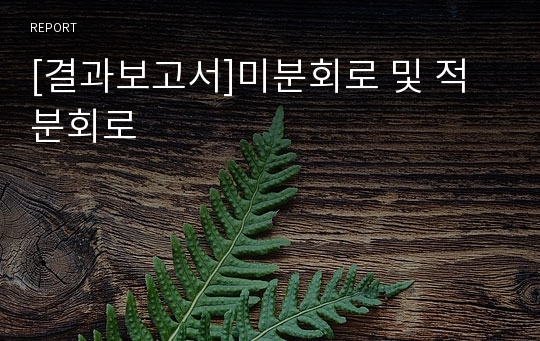 [결과보고서]미분회로 및 적분회로