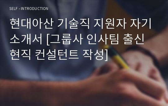 현대아산 기술직 지원자 자기소개서 [그룹사 인사팀 출신 현직 컨설턴트 작성]