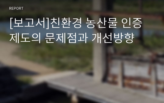 [보고서]친환경 농산물 인증제도의 문제점과 개선방향