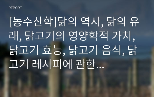 [농수산학]닭의 역사, 닭의 유래, 닭고기의 영양학적 가치, 닭고기 효능, 닭고기 음식, 닭고기 레시피에 관한 자료