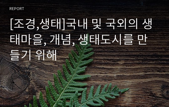 [조경,생태]국내 및 국외의 생태마을, 개념, 생태도시를 만들기 위해