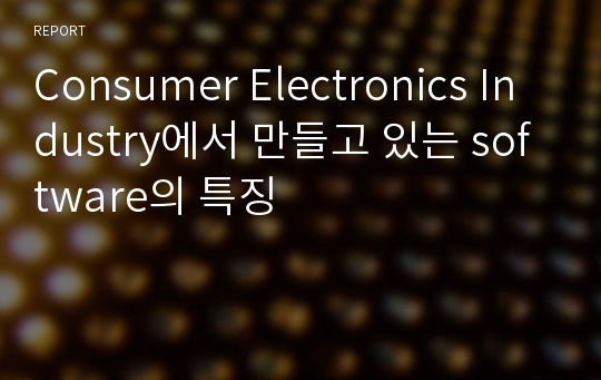 Consumer Electronics Industry에서 만들고 있는 software의 특징