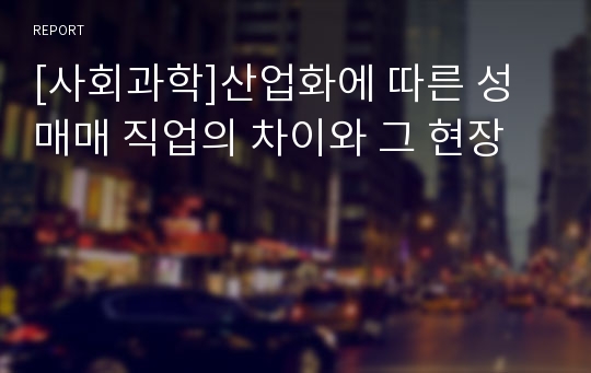 [사회과학]산업화에 따른 성매매 직업의 차이와 그 현장