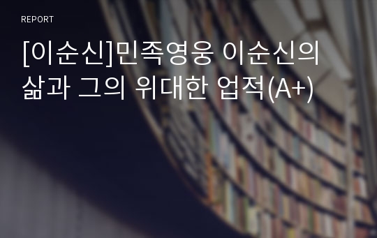 [이순신]민족영웅 이순신의 삶과 그의 위대한 업적(A+)