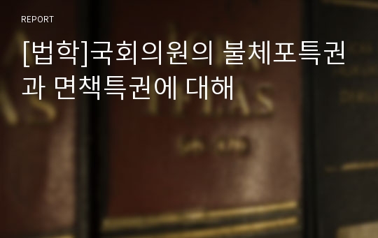 [법학]국회의원의 불체포특권과 면책특권에 대해