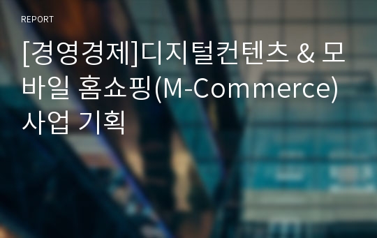 [경영경제]디지털컨텐츠 &amp; 모바일 홈쇼핑(M-Commerce)사업 기획