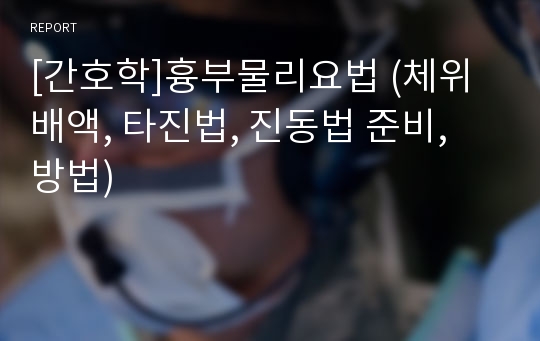 [간호학]흉부물리요법 (체위배액, 타진법, 진동법 준비, 방법)