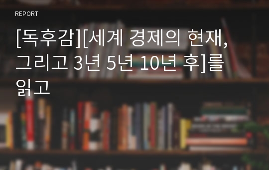 [독후감][세계 경제의 현재, 그리고 3년 5년 10년 후]를 읽고