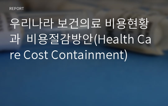 우리나라 보건의료 비용현황과  비용절감방안(Health Care Cost Containment)