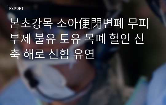 본초강목 소아便閉변폐 무피 부제 불유 토유 목폐 혈안 신축 해로 신함 유연