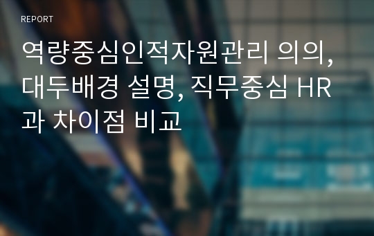 역량중심인적자원관리 의의, 대두배경 설명, 직무중심 HR과 차이점 비교