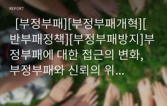   [부정부패][부정부패개혁][반부패정책][부정부패방지]부정부패에 대한 접근의 변화, 부정부패와 신뢰의 위기, 부정부패방지제도, 반부패를 위한 신뢰시스템의 구조와 내용, 반부패정책 평가, 부정부패 방지방안 분석