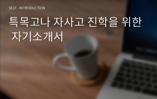 특목고나 자사고 진학을 위한 자기소개서