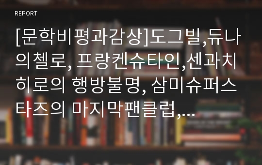 [문학비평과감상]도그빌,듀나의첼로, 프랑켄슈타인,센과치히로의 행방불명, 삼미슈퍼스타즈의 마지막팬클럽, 사이보그지만 괜찮아, 천명관의 고래, 말죽거리잔혹사감상문