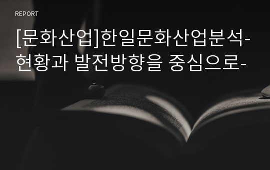 [문화산업]한일문화산업분석-현황과 발전방향을 중심으로-