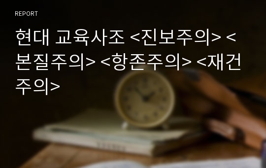 현대 교육사조 &lt;진보주의&gt; &lt;본질주의&gt; &lt;항존주의&gt; &lt;재건주의&gt;