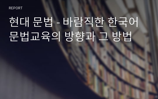현대 문법 - 바람직한 한국어 문법교육의 방향과 그 방법