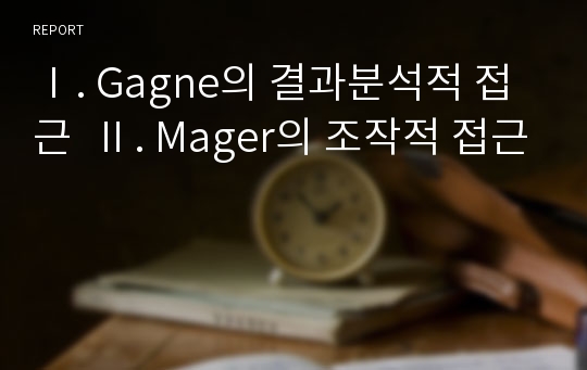 Ⅰ. Gagne의 결과분석적 접근  Ⅱ. Mager의 조작적 접근