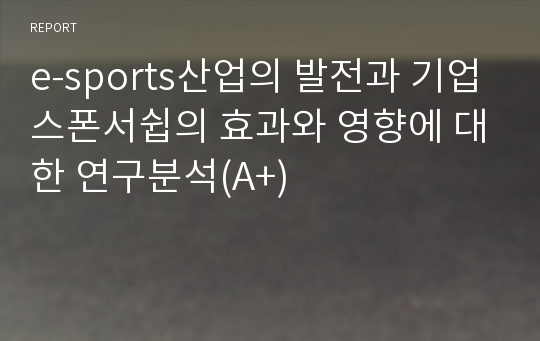 e-sports산업의 발전과 기업스폰서쉽의 효과와 영향에 대한 연구분석(A+)